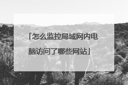 怎么监控局域网内电脑访问了哪些网站