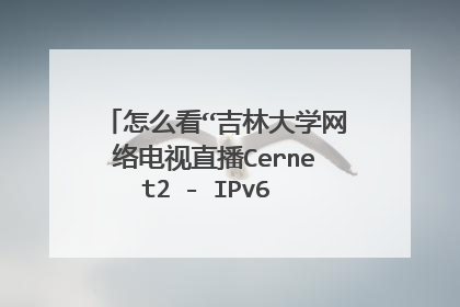 怎么看“吉林大学网络电视直播Cernet2 - IPv6 电视联播”的节目?