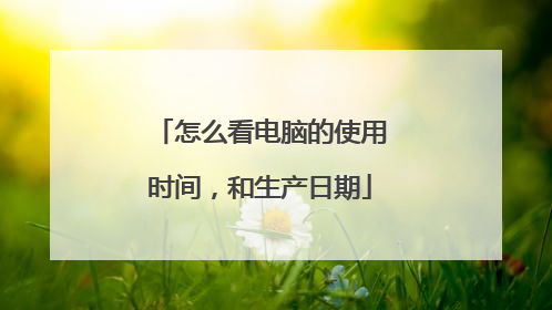 怎么看电脑的使用时间，和生产日期