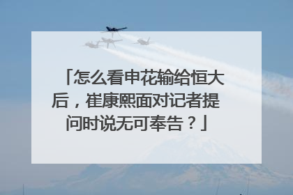 怎么看申花输给恒大后，崔康熙面对记者提问时说无可奉告？