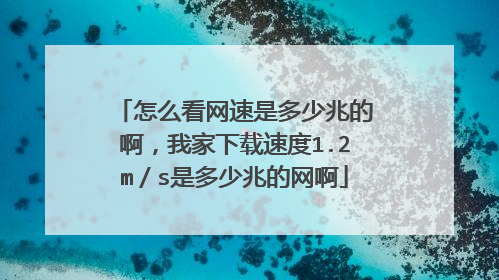 怎么看网速是多少兆的啊,我家下载速度1.2m/s是多少兆的网啊