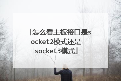怎么看主板接口是socket2模式还是socket3模式