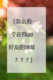 怎么看一个在线QQ好友的地址???