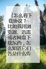 怎么看下载协议？ 比如我用浏览器、迅雷或者网盘下载东西，怎么知道它们各是什么传输协议？