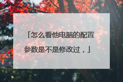 怎么看他电脑的配置参数是不是修改过，