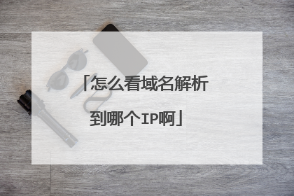 怎么看域名解析到哪个IP啊