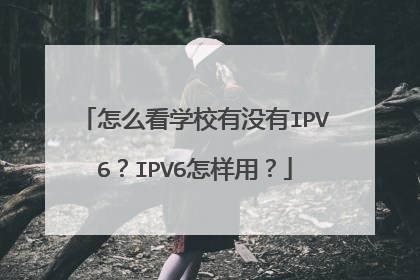 怎么看学校有没有IPV6?IPV6怎样用?