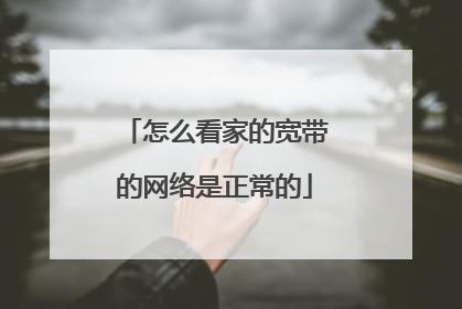 怎么看家的宽带的网络是正常的