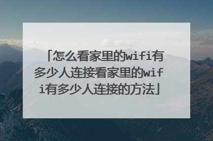怎么看家里的wifi有多少人连接看家里的wifi有多少人连接的方法