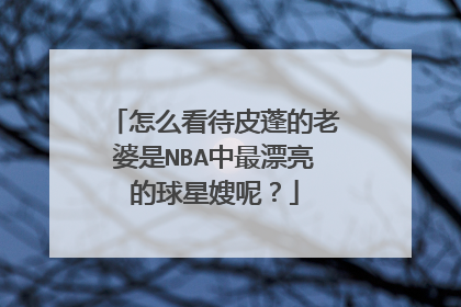 怎么看待皮蓬的老婆是NBA中最漂亮的球星嫂呢?