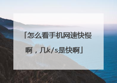 怎么看手机网速快慢啊,几k/s是快啊