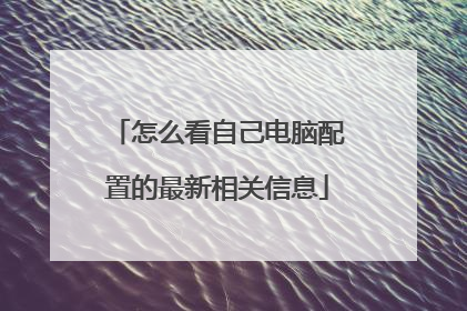 怎么看自己电脑配置的最新相关信息
