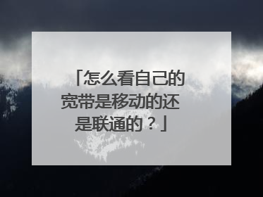 怎么看自己的宽带是移动的还是联通的？