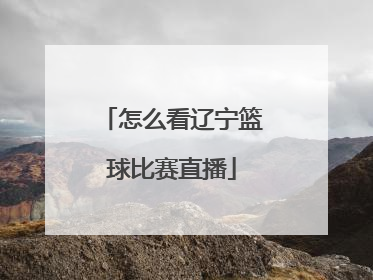 怎么看辽宁篮球比赛直播