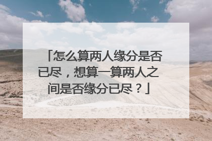 怎么算两人缘分是否已尽,想算一算两人之间是否缘分已尽?