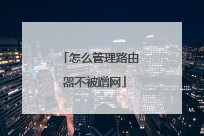 怎么管理路由器不被蹭网