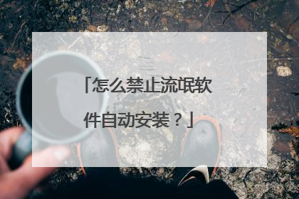 怎么禁止流氓软件自动安装?