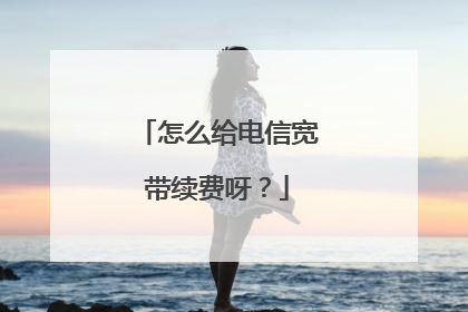 怎么给电信宽带续费呀？