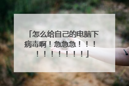 怎么给自己的电脑下病毒啊！急急急！！！！！！！！！！