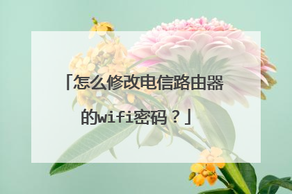 怎么修改电信路由器的wifi密码？