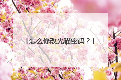 怎么修改光猫密码?