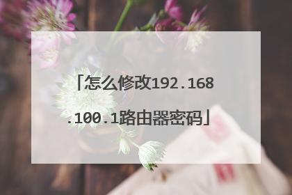 怎么修改192.168.100.1路由器密码