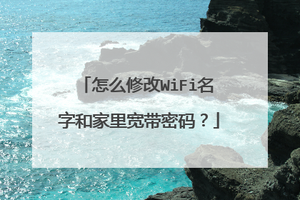 怎么修改WiFi名字和家里宽带密码？