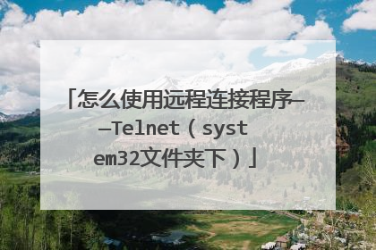 怎么使用远程连接程序——Telnet（system32文件夹下）
