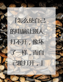 怎么使自己的电脑让别人打不开，像坏了一样，而自己能打开，