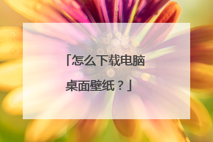 怎么下载电脑桌面壁纸？