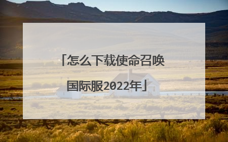 怎么下载使命召唤国际服2022年