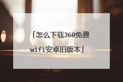怎么下载360免费wifi安卓旧版本
