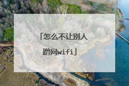 怎么不让别人蹭网wifi