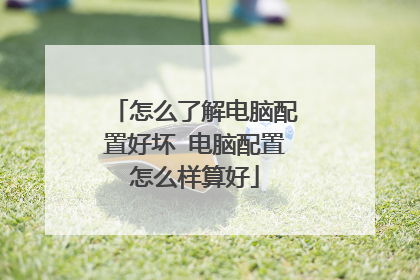 怎么了解电脑配置好坏 电脑配置怎么样算好