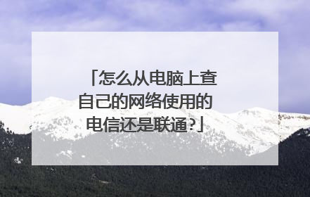 怎么从电脑上查自己的网络使用的电信还是联通?