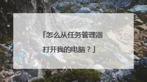 怎么从任务管理器打开我的电脑?