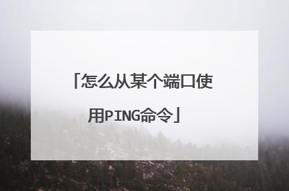 怎么从某个端口使用PING命令