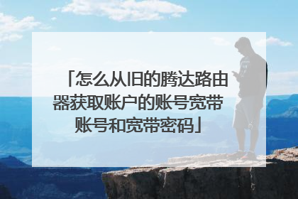怎么从旧的腾达路由器获取账户的账号宽带账号和宽带密码