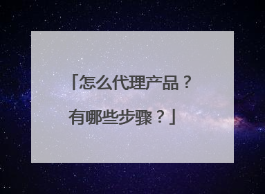 怎么代理产品？有哪些步骤？