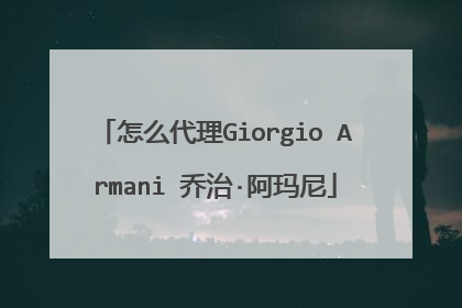 怎么代理Giorgio Armani 乔治·阿玛尼
