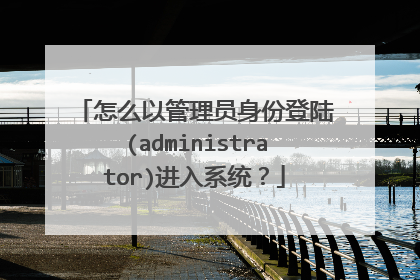 怎么以管理员身份登陆(administrator)进入系统?