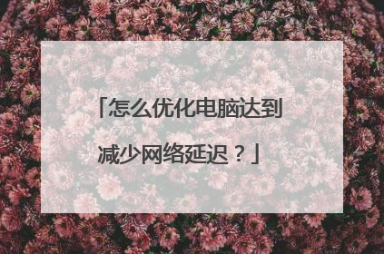 怎么优化电脑达到减少网络延迟？