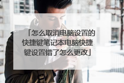 怎么取消电脑设置的快捷键笔记本电脑快捷键设置错了怎么更改