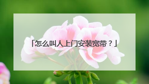 怎么叫人上门安装宽带?