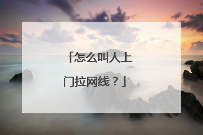 怎么叫人上门拉网线?