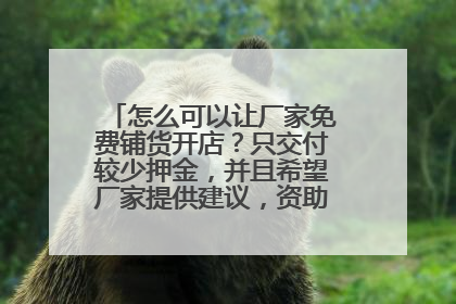 怎么可以让厂家免费铺货开店?只交付较少押金,并且希望厂家提供建议,资助大学生创业
