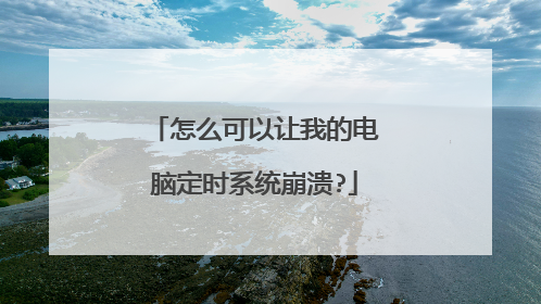 怎么可以让我的电脑定时系统崩溃?