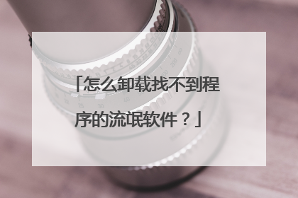 怎么卸载找不到程序的流氓软件?