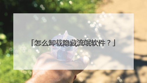 怎么卸载隐藏流氓软件?