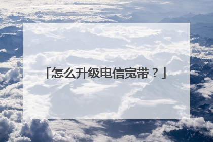 怎么升级电信宽带？